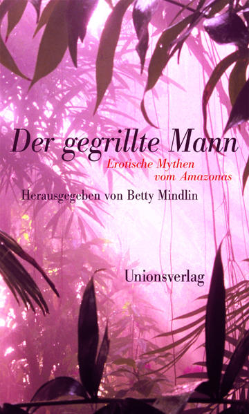 Der gegrillte Mann. Erotische Mythen vom Amazonas