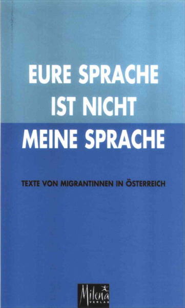 Eure Sprache ist nicht meine Sprache. Texte von Migrantinnen in Österreich