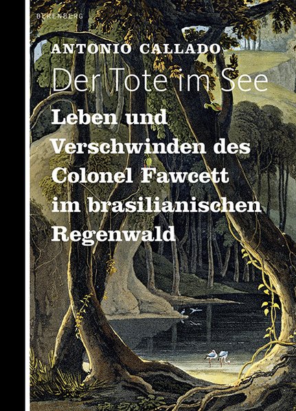 Der Tote im See. Leben und Verschwinden des Colonel Fawcett im brasilianischen Regenwald