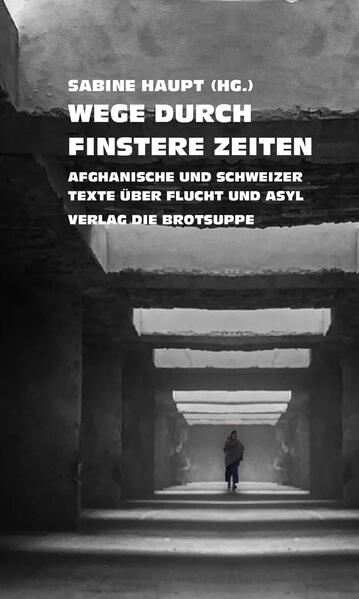 Wege durch finstere Zeiten. Afghanische und Schweizer Texte über Flucht und Asyl