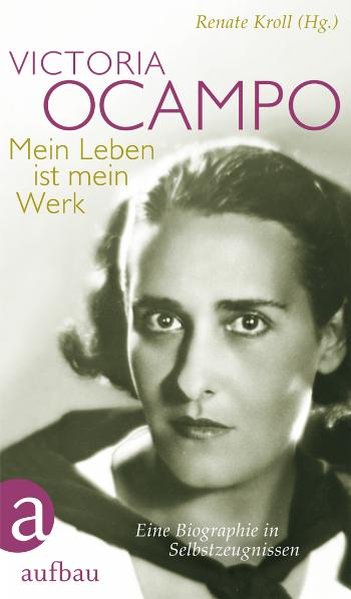 Victoria Ocampo - Mein Leben ist mein Werk. Eine Biographie in Selbstzeugnissen