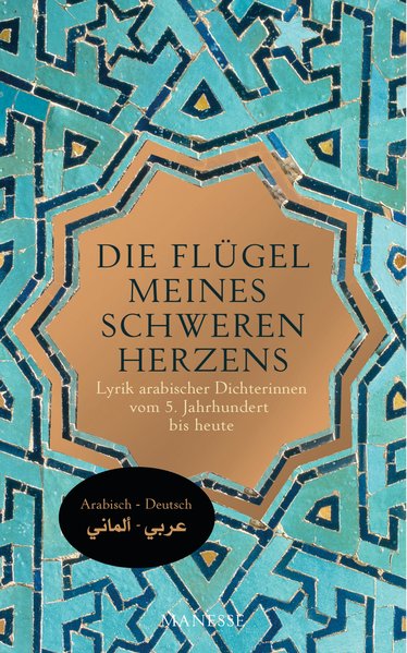 Die Flügel meines schweren Herzens. Lyrik arabischer Dichterinnen vom 5. Jahrhundert bis heute